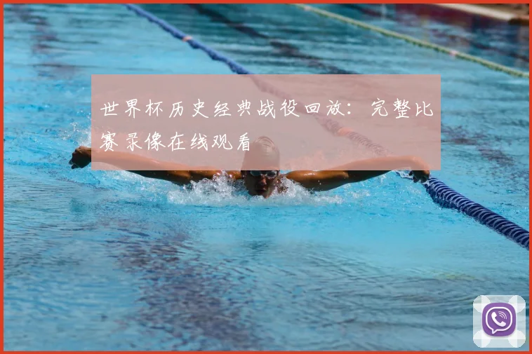 世界杯历史经典战役回放：完整比赛录像在线观看