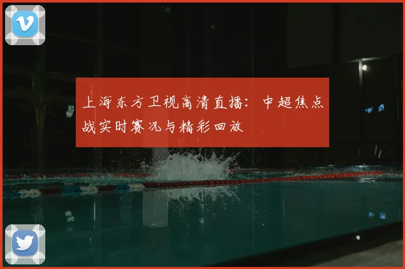 上海东方卫视高清直播：中超焦点战实时赛况与精彩回放