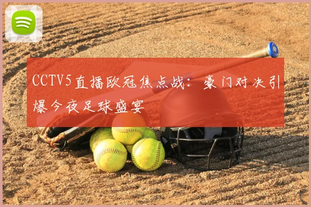 CCTV5直播欧冠焦点战：豪门对决引爆今夜足球盛宴