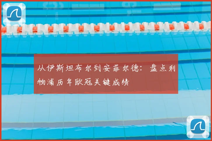 从伊斯坦布尔到安菲尔德：盘点利物浦历年欧冠关键成绩