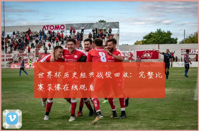 世界杯历史经典战役回放：完整比赛录像在线观看