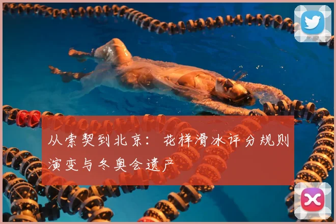 从索契到北京：花样滑冰评分规则演变与冬奥会遗产