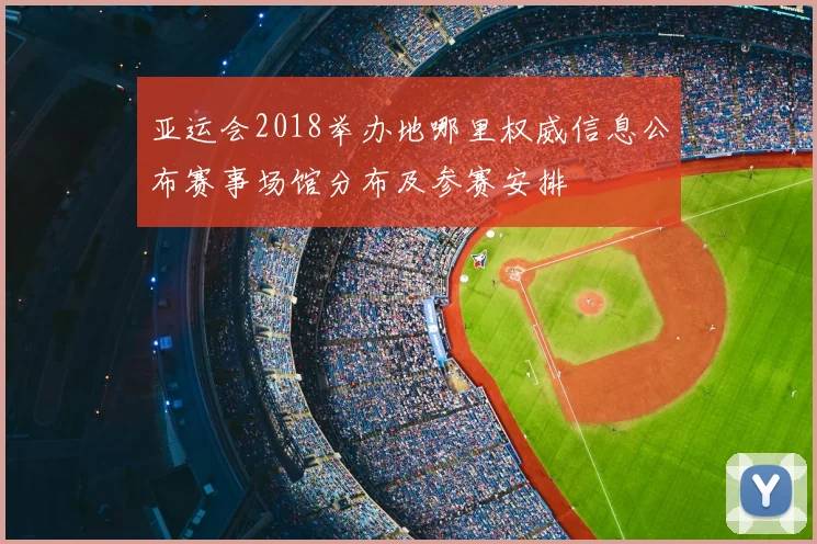 亚运会2018举办地哪里权威信息公布赛事场馆分布及参赛安排