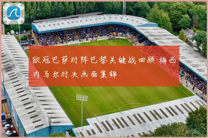 欧冠巴萨对阵巴黎关键战回顾 梅西内马尔对决画面集锦